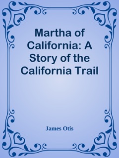 Martha of California: A Story of the California Trail by James Otis