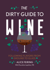 The Dirty Guide to Wine: Following Flavor from Ground to Glass - Alice Feiring Cover Art