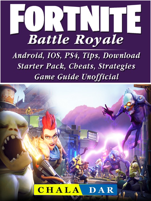 Fortnite Battle Royale, Android, IOS, PS4, Tips, Download, Starter Pack, Cheats, Strategies, Game Guide Unofficial