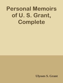 Personal Memoirs of U. S. Grant, Complete - Ulysses S. Grant