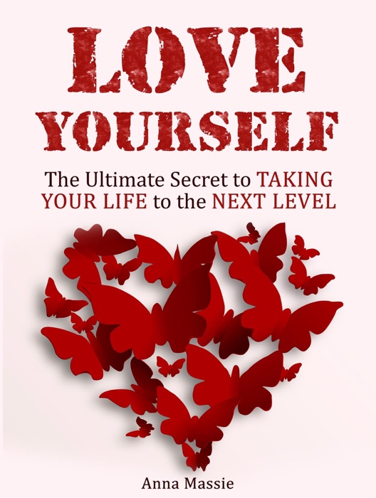 Love Yourself: The Ultimate Secret to Taking Your Life to the Next Level