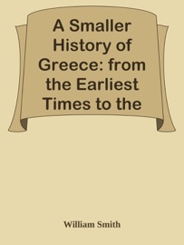 A Smaller History of Greece: from the Earliest Times to the Roman Conquest - William Smith