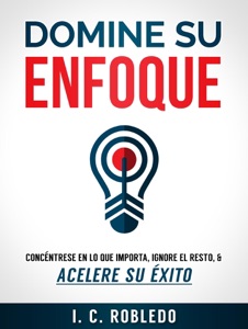 Domine su Enfoque: Concéntrese en lo que Importa, Ignore el Resto, & Acelere su  Éxito