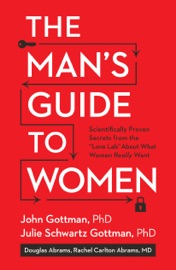 The Man's Guide to Women - John Gottman Ph.D., Julie Schwartz Gottman, PhD, Douglas Abrams & Rachel Carlton Abrams M.D.
