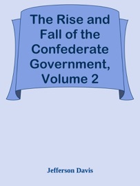The Rise and Fall of the Confederate Government, Volume 2 - Jefferson Davis