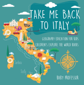 Take Me Back to Italy - Geography Education for Kids Children's Explore the World Books - Baby Professor