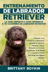 Entrenamiento de Labrador Retriever: La Guía Definitiva para Entrenar a tu Cachorro de Labrador Retriever