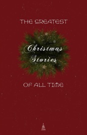The Greatest Christmas Stories of All Time: Timeless Classics That Celebrate the Season - L.M. Montgomery, Beatrix Potter, Saki (H.H. Munro), O. Henry, Selma Lagerlöf, Willa Cather, The Brothers Grimm, Henry Van Dyke, E. T. A. Hoffmann, Mark Twain, Leo Tolstoy, Hans Christian Andersen, Oscar Wilde, Charles Dickens, L. Frank Baum, Louisa May Alcott, Fyodor Dostoyevsky & Anton Chekhov