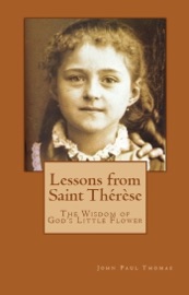 Lessons from Saint Thérèse: The Wisdom of God's Little Flower - John Paul Thomas