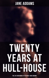 Twenty Years at Hull-House: The Life and Work of the Great Jane Addams - Jane Addams
