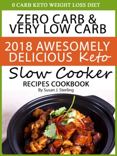 0 Carb Keto Weight Loss Diet Zero Carb & Very Low Carb 2018 Awesomely Delicious Keto Slow Cooker Recipes Cookbook by Susan J. Sterling