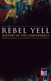 REBEL YELL: History of the Confederacy, Memoirs and Biographies of the Confederate Leaders & Official Documents - Jefferson Davis, Heros von Borcke, Robert E. Lee, Frank H. Alfriend & John Esten Cooke