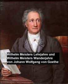 Wilhelm Meisters Lehrjahre und Wilhelm Meisters Wanderjahre - Wolfgang von Goethe