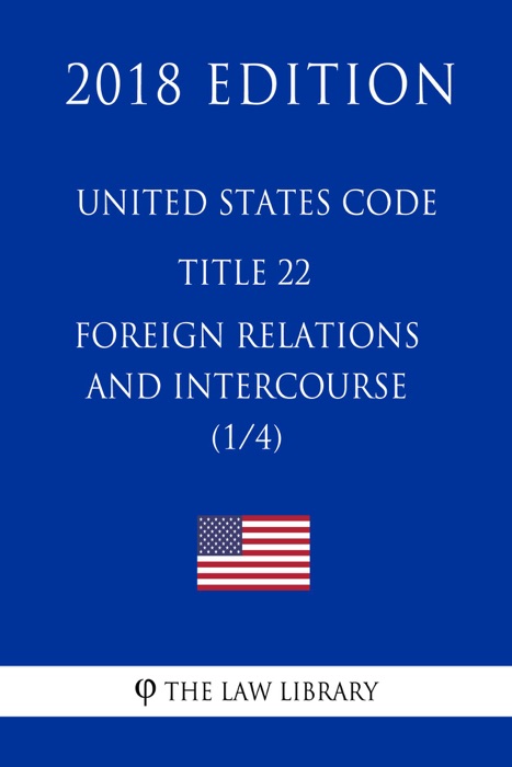 United States Code - Title 22 - Foreign Relations and Intercourse (1/4) (2018 Edition)