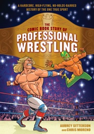 The Comic Book Story of Professional Wrestling - Aubrey Sitterson & Chris Moreno