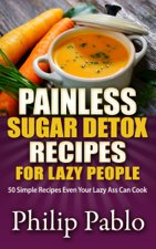 Painless Sugar Detox Recipes for Lazy People: 50 Simple Sugar Detox Recipes Even Your Lazy Ass Can Make - Phillip Pablo Cover Art