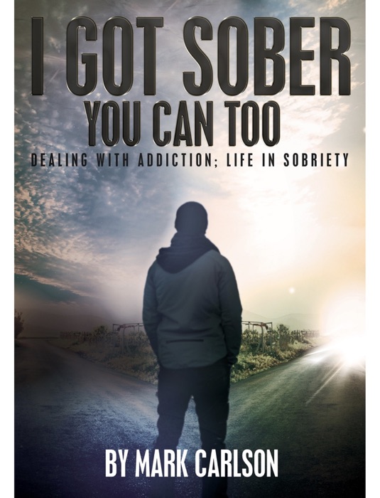 I Got Sober. You can Too. Dealing with Addiction; Life in Sobriety