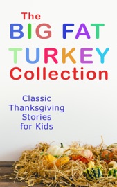 The Big Fat Turkey Collection: Classic Thanksgiving Stories for Kids - L.M. Montgomery, Eleanor H. Porter, Susan Coolidge, Nathaniel Hawthorne, George Eliot, Harriet Beecher Stowe, Eugene Field, Louisa May Alcott, Katherine Grace Hulbert, Isabel Gordon Curtis, Rose Terry Cooke, Emily Hewitt Leland, E. S. Brooks, Agnes Carr, Sheldon C. Stoddard, Kate Upson Clark & Albert F. Blaisdell