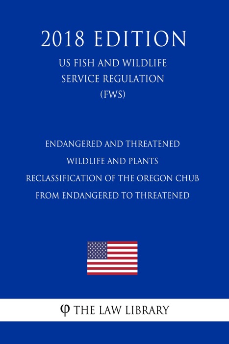 Endangered and Threatened Wildlife and Plants - Reclassification of the Oregon Chub From Endangered to Threatened (US Fish and Wildlife Service Regulation) (FWS) (2018 Edition)