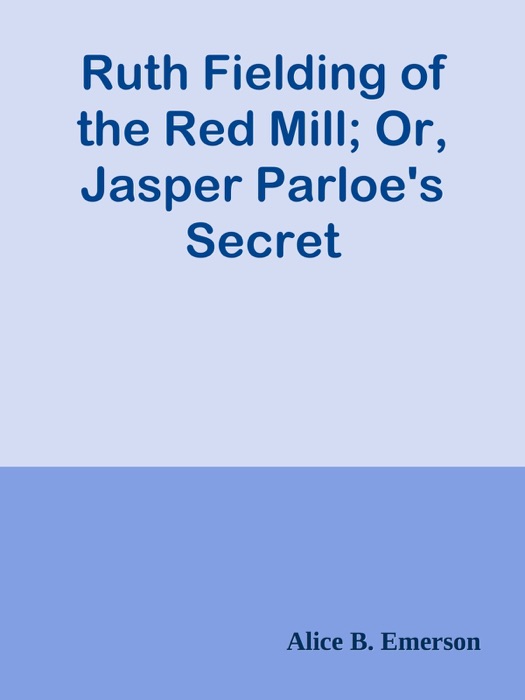 Ruth Fielding of the Red Mill; Or, Jasper Parloe's Secret