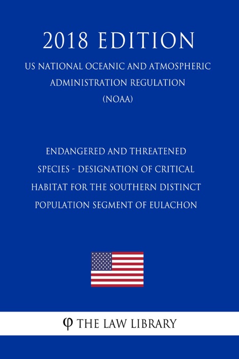 Endangered and Threatened Species - Designation of Critical Habitat for the Southern Distinct Population Segment of Eulachon (US National Oceanic and Atmospheric Administration Regulation) (NOAA) (2018 Edition)