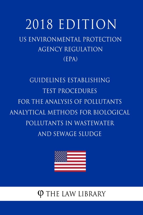Guidelines Establishing Test Procedures for the Analysis of Pollutants - Analytical Methods for Biological Pollutants in Wastewater and Sewage Sludge (US Environmental Protection Agency Regulation) (EPA) (2018 Edition)