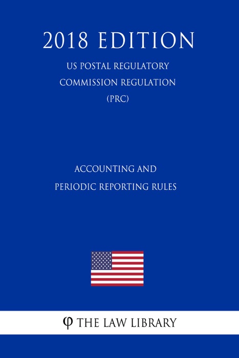 Accounting and Periodic Reporting Rules (US Postal Regulatory Commission Regulation) (PRC) (2018 Edition)