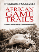 African Game Trails - Theodore Roosevelt