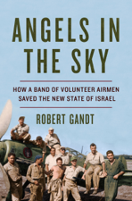 Angels in the Sky: How a Band of Volunteer Airmen Saved the New State of Israel - Robert Gandt Cover Art