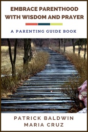 Embrace Parenthood with Wisdom and Prayer: A Parenting Guide Book - Patrick Baldwin & María Cruz