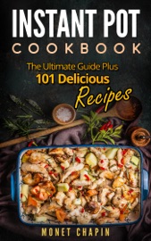 Instant Pot Cookbook: The Ultimate Guide Plus 101 Delicious Recipes - Monet Chapin