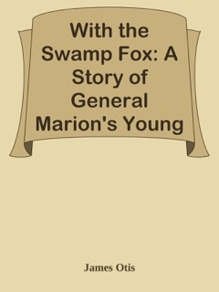 With the Swamp Fox: A Story of General Marion's Young Spies by James Otis