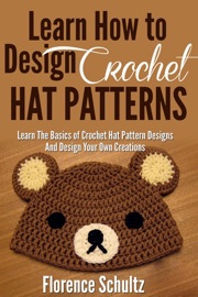 Learn How To Design Crochet Hat Patterns. Learn The Basics of Crochet Hat Pattern Designs and Design Your Own Creations. - Florence Schultz
