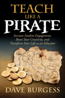 Teach Like A PIRATE: Increase Student Engagement, Boost Your Creativity, and Transform Your Life as an Educator by Dave Burgess