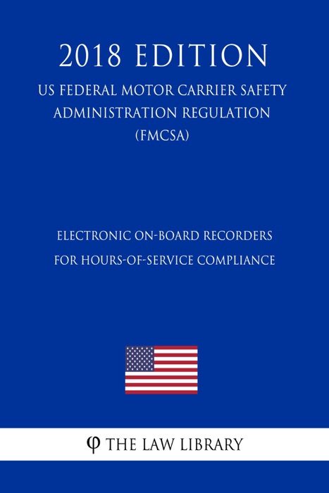 Electronic On-Board Recorders for Hours-of-Service Compliance (US Federal Motor Carrier Safety Administration Regulation) (FMCSA) (2018 Edition)