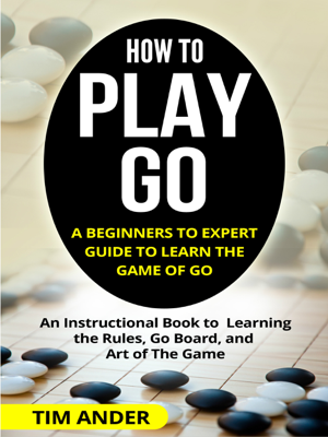 Read&Download How to Play Go: A Beginners to Expert Guide to Learn The Game of Go Book by Tim Ander Online Read&Download How to Play Go: A Beginners to Expert Guide to Learn The Game of Go Book by Tim Ander Online