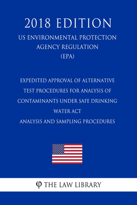 Expedited Approval of Alternative Test Procedures for Analysis of Contaminants Under Safe Drinking Water Act - Analysis and Sampling Procedures (US Environmental Protection Agency Regulation) (EPA) (2018 Edition)