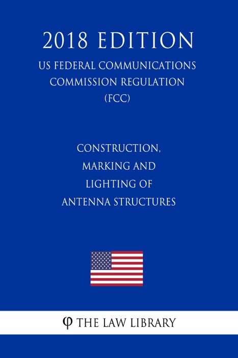 Construction, Marking and Lighting of Antenna Structures (US Federal Communications Commission Regulation) (FCC) (2018 Edition)