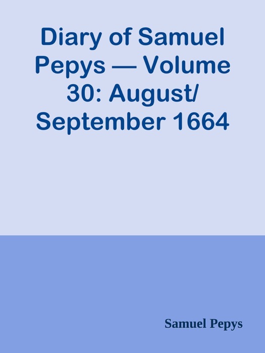 Diary of Samuel Pepys — Volume 30: August/September 1664