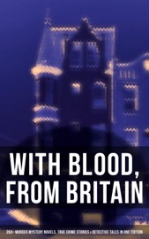 With Blood, From Britain: 350+ Murder Mystery Novels, True Crime Stories & Detective Tales - Agatha Christie, Edgar Wallace, Arthur Conan Doyle, Wilkie Collins, R. Austin Freeman, H. C. McNeile, G. K. Chesterton, Arthur Morrison, Ernest Bramah, Victor L. Whitechurch, Thomas W. Hanshew, E. W. Hornung, J. S. Fletcher, Rober Barr, Frank Froest, C. N. Williamson, A. M. Williamson & Isabel Ostander