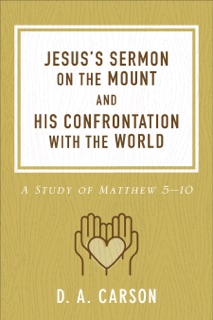 Jesus's Sermon on the Mount and His Confrontation with the World by D.A. Carson