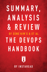 Summary, Analysis & Review of Gene Kim’s, Jez Humble’s, Patrick Debois’s, & John Willis’s The DevOps Handbook by Instaread