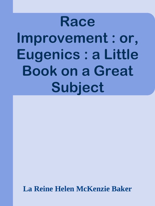Race Improvement : or, Eugenics : a Little Book on a Great Subject