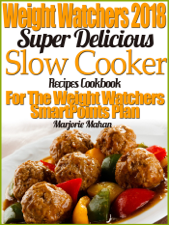 Weight Watchers 2018 Super Delicious Slow Cooker SmartPoints Recipes Cookbook For The New Weight Watchers FreeStyle Plan - Marjorie Mahan Cover Art