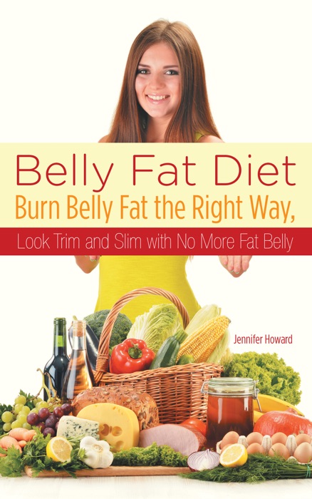 Belly Fat Diet: Burn Belly Fat the Right Way, Look Trim and Slim with No More Fat Belly