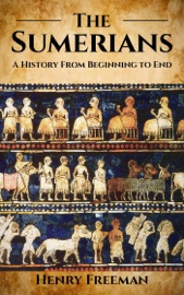 Sumerians: A History From Beginning to End - Henry Freeman
