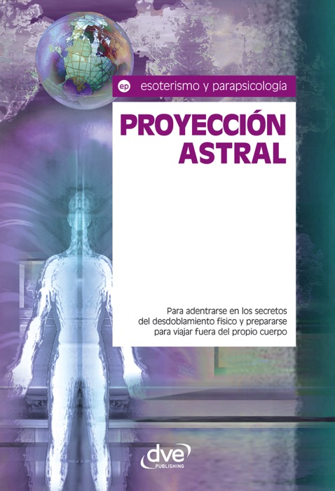 Proyecci贸n astral. Para adentrarse en los secretos del desdoblamiento f铆sico y prepararse para viajar fuera del propio cuerpo