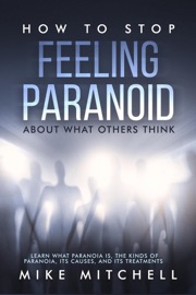 How to Stop Feeling Paranoid About What Others Think Learn What Paranoia is, the kinds of Paranoia, its Causes, and its Treatments - Mike Mitchell