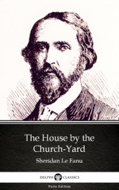 The House by the Church-Yard by Sheridan Le Fanu - Delphi Classics (Illustrated) - Sheridan Le Fanu & Delphi Classics