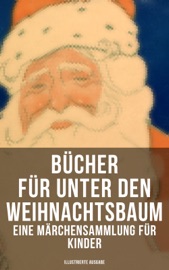 Bücher für unter den Weihnachtsbaum - Eine Märchensammlung für Kinder (Illustrierte Ausgabe) - Hans Christian Andersen, Charles Dickens, Selma Lagerlöf, Adalbert Stifter, Oscar Wilde, Theodor Storm, Peter Rosegger, Frances Hodgson Burnett, E. T. A. Hoffmann, O. Henry, Ludwig Thoma, Manfred Kyber, Heinrich Seidel, Luise Büchner, The Brothers Grimm, Hermann Löns, Wilhelm Raabe, Georg Ebers, Josef Albert Stöckl, Paula Dehmel, Kurt Tucholsky, Walter Benjamin & Ludwig Bechstein